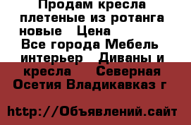 Продам кресла плетеные из ротанга новые › Цена ­ 15 000 - Все города Мебель, интерьер » Диваны и кресла   . Северная Осетия,Владикавказ г.